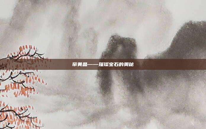 帝黄晶——璀璨宝石的奥秘