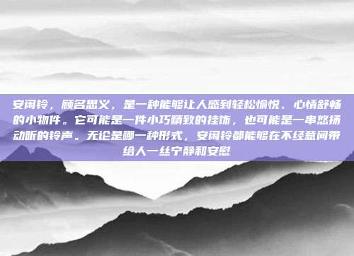 安闲铃，顾名思义，是一种能够让人感到轻松愉悦、心情舒畅的小物件。它可能是一件小巧精致的挂饰，也可能是一串悠扬动听的铃声。无论是哪一种形式，安闲铃都能够在不经意间带给人一丝宁静和安慰