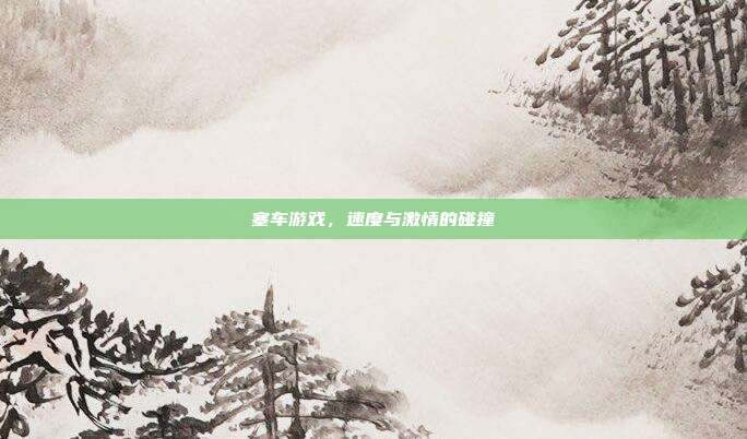 塞车游戏，速度与激情的碰撞