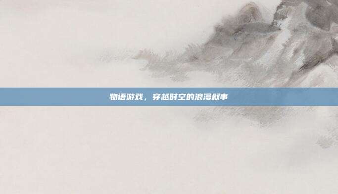 物语游戏，穿越时空的浪漫叙事