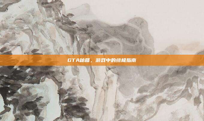 GTA秘籍，游戏中的终极指南