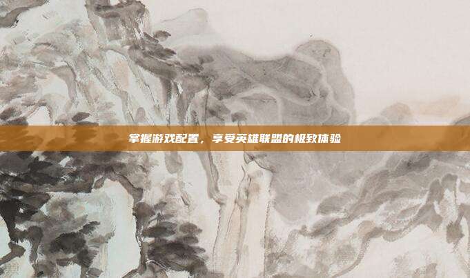 掌握游戏配置，享受英雄联盟的极致体验