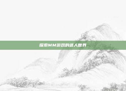 探索MM游戏的迷人世界