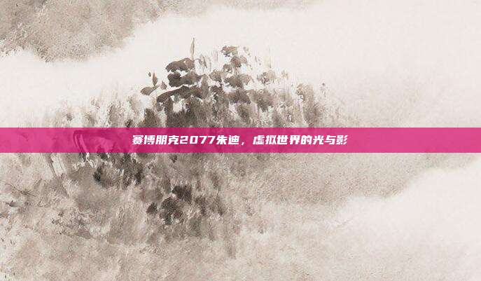 赛博朋克2077朱迪，虚拟世界的光与影