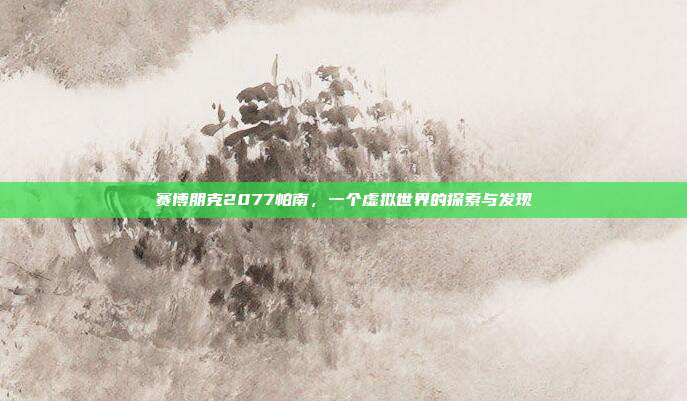 赛博朋克2077帕南，一个虚拟世界的探索与发现