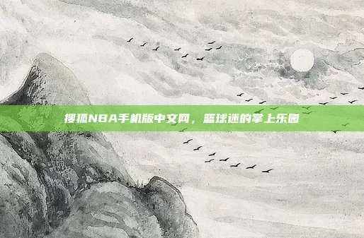 搜狐NBA手机版中文网，篮球迷的掌上乐园
