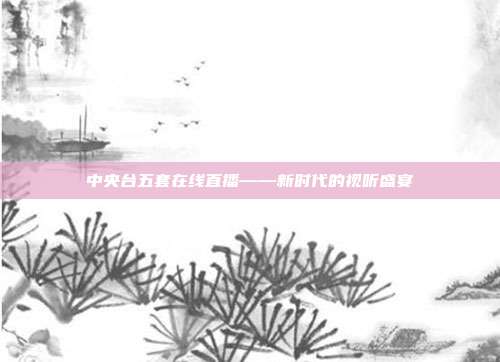 中央台五套在线直播——新时代的视听盛宴
