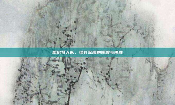 凯尔特人队，绿衫军团的辉煌与挑战