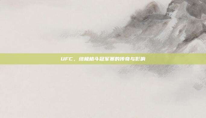 UFC，终极格斗冠军赛的传奇与影响