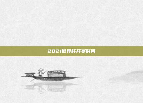 2021世界杯开赛时间
