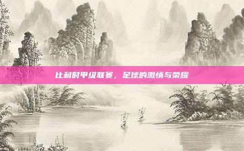 比利时甲级联赛，足球的激情与荣耀