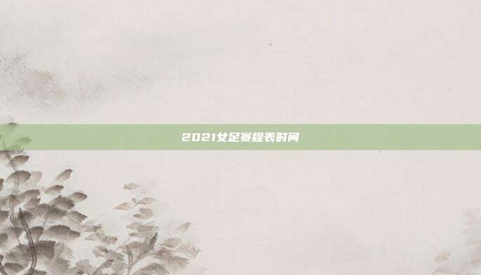 2021女足赛程表时间