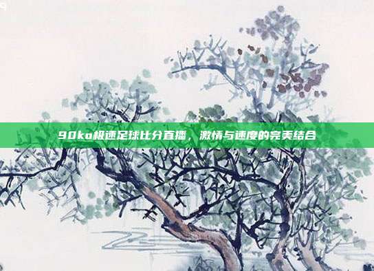 90ko极速足球比分直播，激情与速度的完美结合