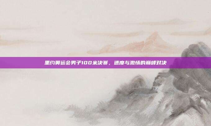 里约奥运会男子100米决赛，速度与激情的巅峰对决