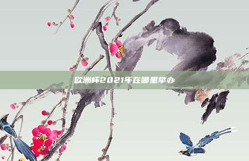 欧洲杯2021年在哪里举办