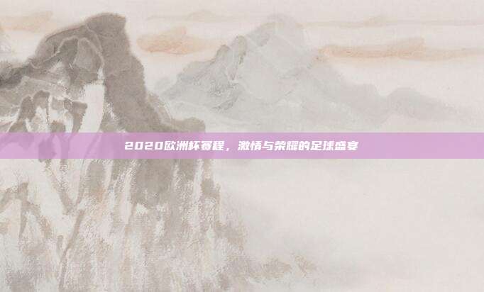 2020欧洲杯赛程，激情与荣耀的足球盛宴