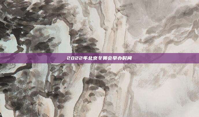 2022年北京冬奥会举办时间