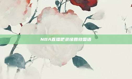 NBA直播吧录像回放国语