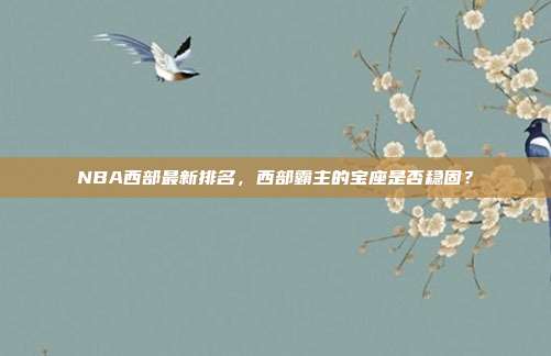 NBA西部最新排名，西部霸主的宝座是否稳固？