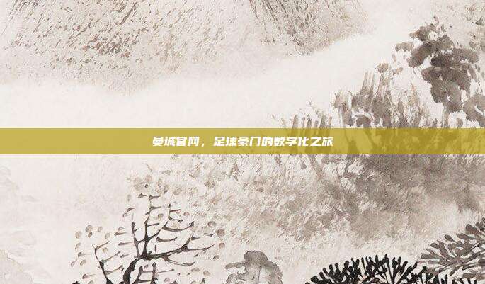 曼城官网，足球豪门的数字化之旅