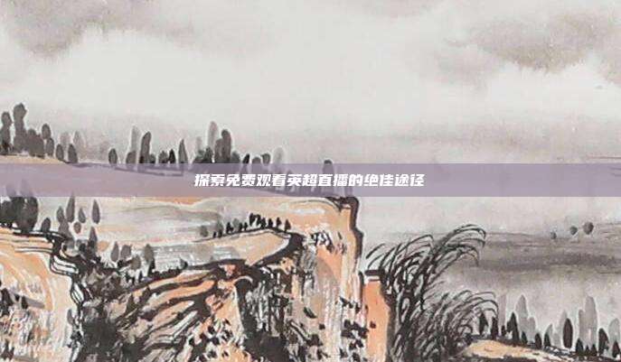 探索免费观看英超直播的绝佳途径