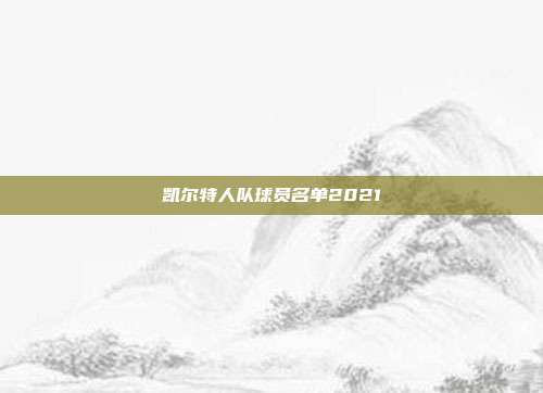 凯尔特人队球员名单2021