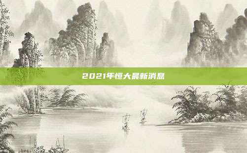 2021年恒大最新消息