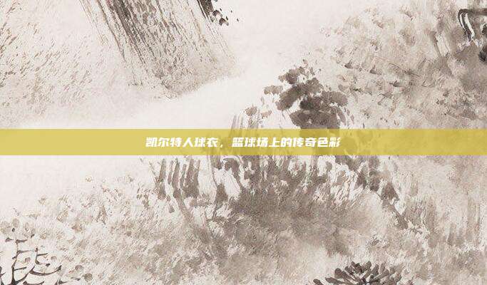 凯尔特人球衣，篮球场上的传奇色彩