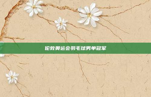 伦敦奥运会羽毛球男单冠军