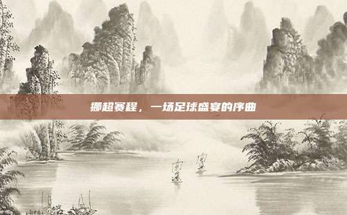 挪超赛程，一场足球盛宴的序曲