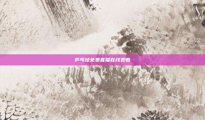 乒乓球免费直播在线观看