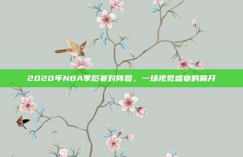 2020年NBA季后赛对阵图，一场视觉盛宴的展开