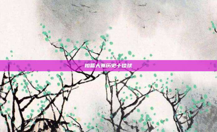 扣篮大赛历史十佳球