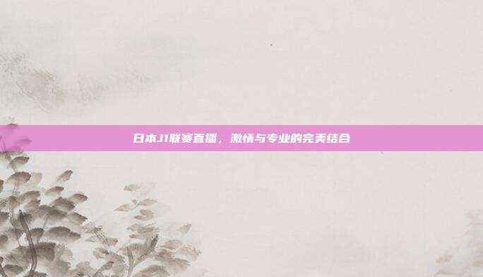 日本J1联赛直播，激情与专业的完美结合