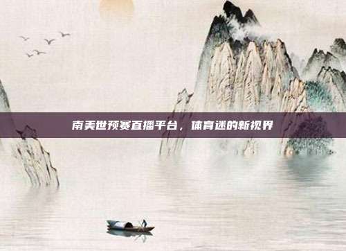 南美世预赛直播平台，体育迷的新视界