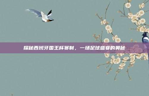 探秘西班牙国王杯赛制，一场足球盛宴的奥秘
