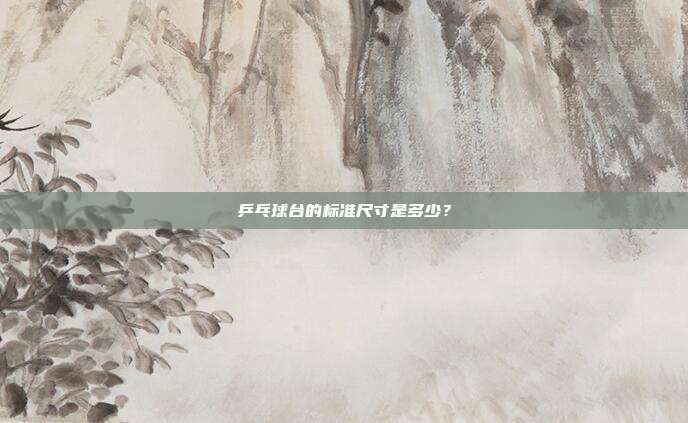 乒乓球台的标准尺寸是多少？