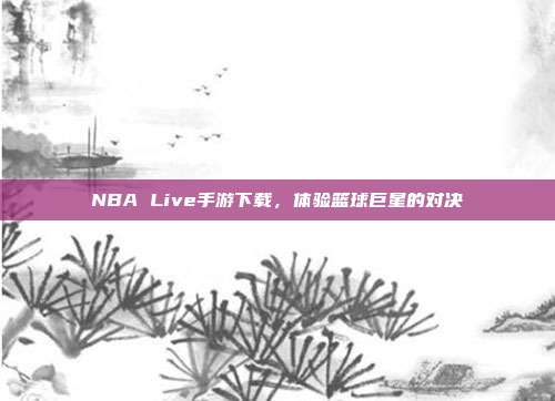 NBA Live手游下载，体验篮球巨星的对决