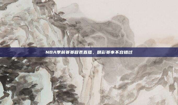 NBA季前赛赛程表直播，精彩赛事不容错过