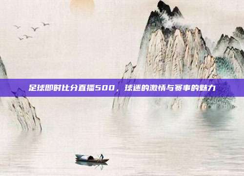 足球即时比分直播500，球迷的激情与赛事的魅力