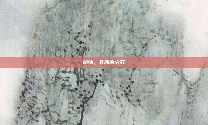 加纳，非洲的宝石