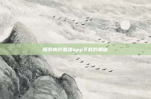 探索青柠直播app下载的奥秘