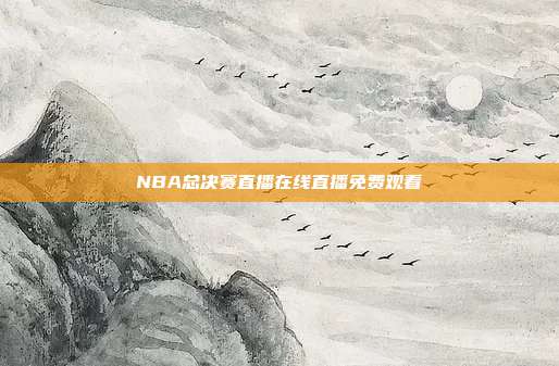 NBA总决赛直播在线直播免费观看