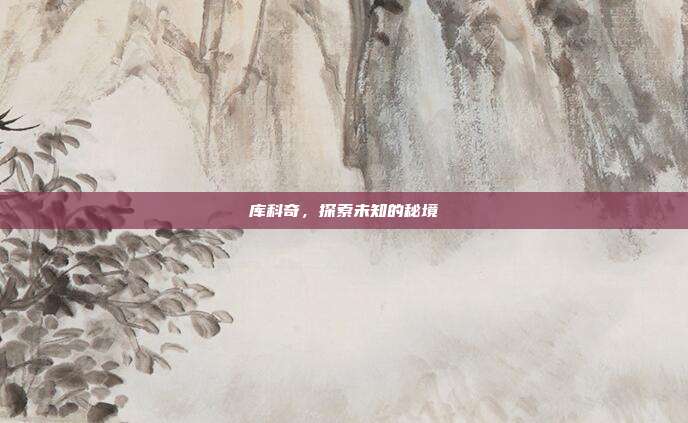 库科奇,探索未知的秘境