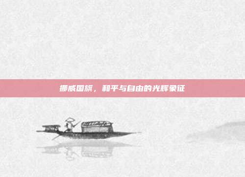 挪威国旗，和平与自由的光辉象征