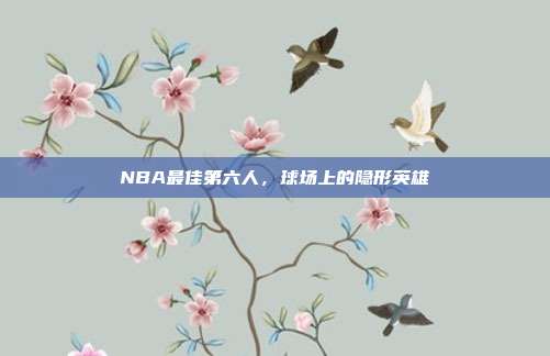 NBA最佳第六人,球场上的隐形英雄