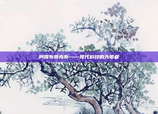 阿隆布鲁克斯——现代科技的先驱者