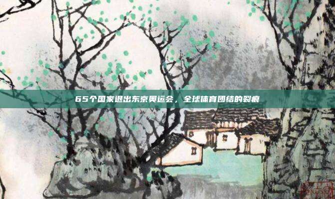 65个国家退出东京奥运会，全球体育团结的裂痕