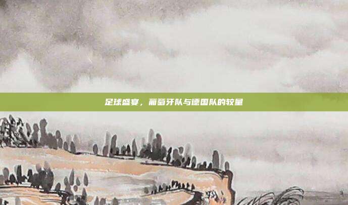 足球盛宴，葡萄牙队与德国队的较量