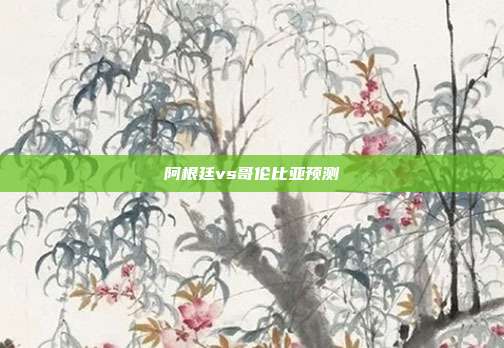 阿根廷vs哥伦比亚预测